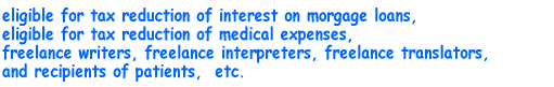 eligible for tax reduction of interest on morgage loans, eligible for tax reduction of medical expenses, freelance writers, freelance interpreters, freelance translators, recipients of patients,  etc. 